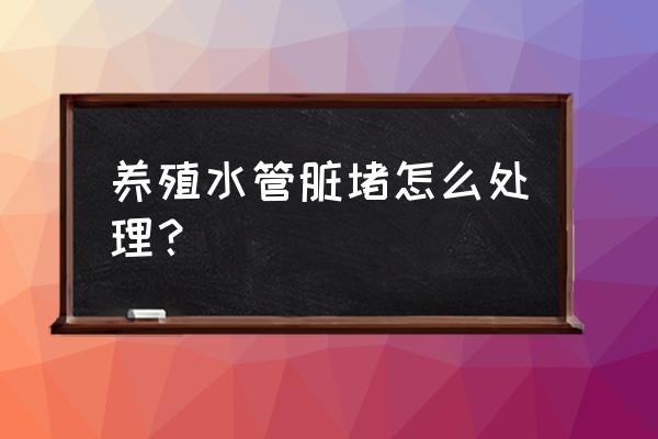 农村自来水管清洗教程 养殖水管脏堵怎么处理？