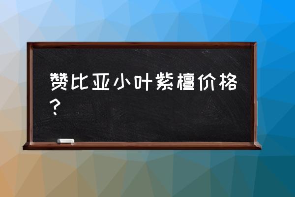 小叶紫檀价格一览表 赞比亚小叶紫檀价格？