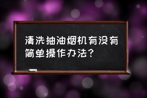 生活清洁厨房小技巧 清洗抽油烟机有没有简单操作办法？