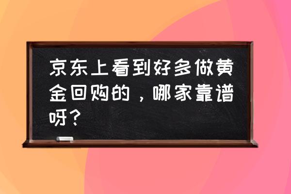 有没有专门卖黄金的app 京东上看到好多做黄金回购的，哪家靠谱呀？