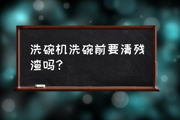 清理食物残渣神器 洗碗机洗碗前要清残渣吗？