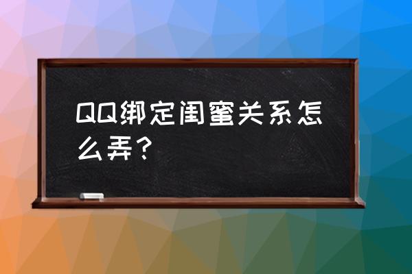 qq怎么申请成为对方的闺蜜 QQ绑定闺蜜关系怎么弄？