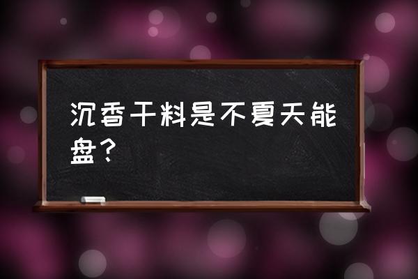 沉香手串保养方法教你几招 沉香干料是不夏天能盘？