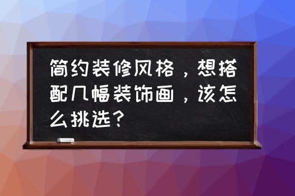 现代简约风怎么搭配整体色彩 简约装修风格，想搭配几幅装饰画，该怎么挑选？