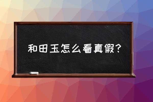 和田玉鉴别最好的方法 和田玉怎么看真假？