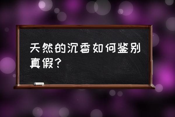 真假沉香简单鉴别方法 天然的沉香如何鉴别真假？