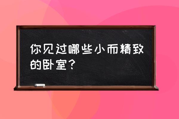 努力打造一个属于自己的小窝 你见过哪些小而精致的卧室？