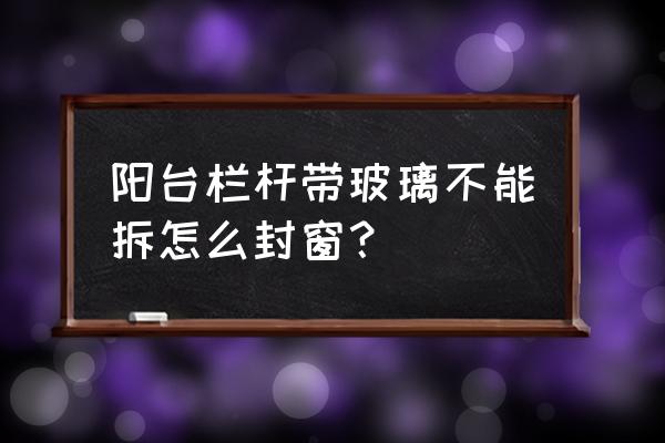 小区不准封阳台如何补救 阳台栏杆带玻璃不能拆怎么封窗？