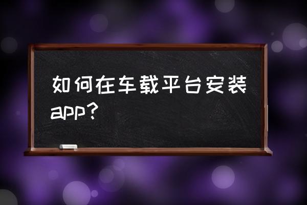 安装平台教程 如何在车载平台安装app？