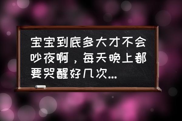 宝宝睡到早上几点起来算整夜觉 宝宝到底多大才不会吵夜啊，每天晚上都要哭醒好几次怎么办？