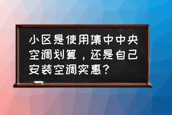 家庭装普通空调好还是中央空调好 小区是使用集中中央空调划算，还是自己安装空调实惠？