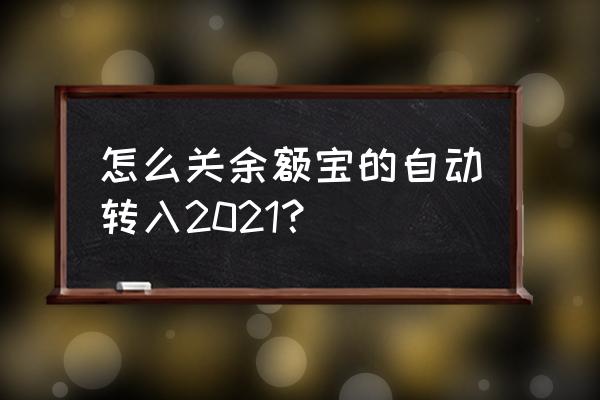 怎么能关闭余额自动转入支付宝 怎么关余额宝的自动转入2021？