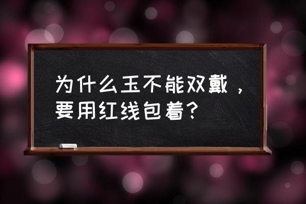 戴玉的7个规矩 为什么玉不能双戴，要用红线包着？