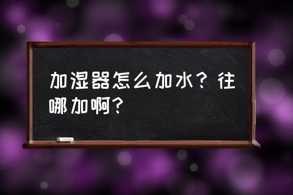 冬天加湿器加水的正确方法 加湿器怎么加水？往哪加啊？