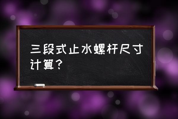 止水螺杆止水片规范 三段式止水螺杆尺寸计算？