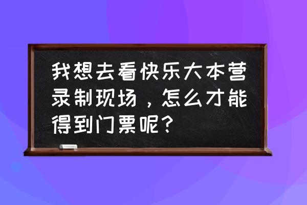 快乐大本营免费门票在哪里 我想去看快乐大本营录制现场，怎么才能得到门票呢？