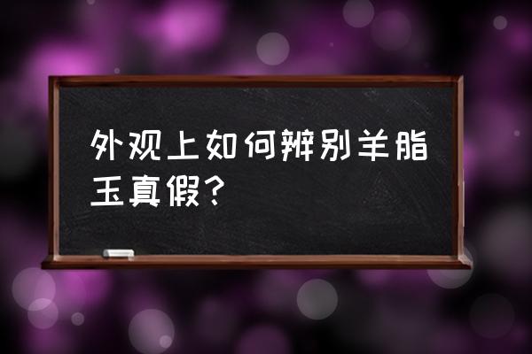 和田羊脂玉怎样鉴别 外观上如何辨别羊脂玉真假？