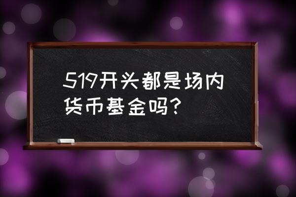 场内交易型货币基金去哪个网站查 519开头都是场内货币基金吗？