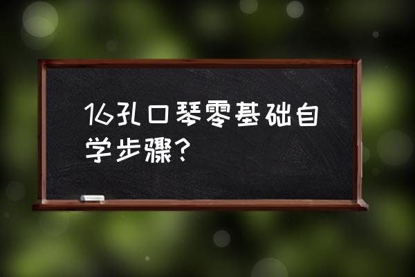 没音乐基础怎么学口琴 16孔口琴零基础自学步骤？