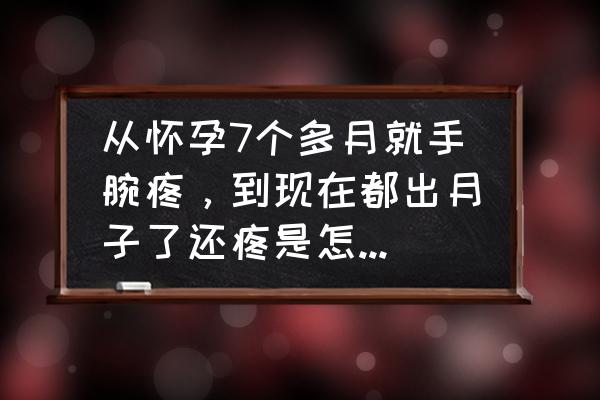 产后手掌疼会恢复吗 从怀孕7个多月就手腕疼，到现在都出月子了还疼是怎么回事？