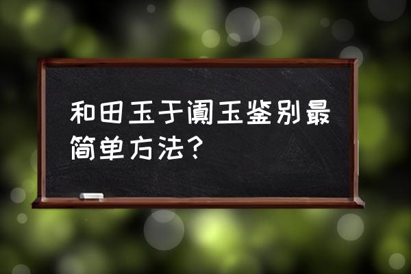 和田玉如何鉴别最简单方法 和田玉于阗玉鉴别最简单方法？