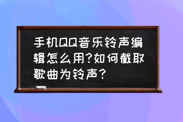 qq音乐如何切换简易模式 手机QQ音乐铃声编辑怎么用?如何截取歌曲为铃声？