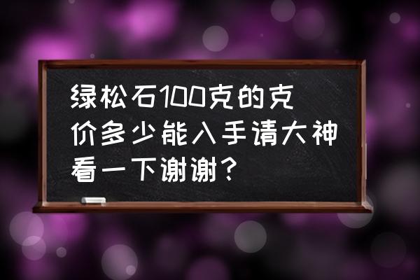 200一克的绿松石值多少钱 绿松石100克的克价多少能入手请大神看一下谢谢？