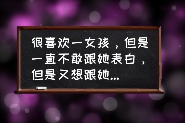 跟喜欢的女孩第一句话说什么 很喜欢一女孩，但是一直不敢跟她表白，但是又想跟她说，不知道该怎么办，是直接表白么？