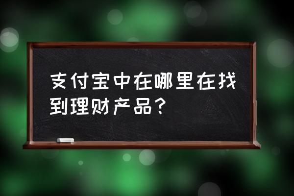 支付宝的基金理财报告在哪里看 支付宝中在哪里在找到理财产品？