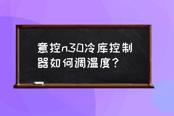 温度控制器如何复位 意控n30冷库控制器如何调温度？