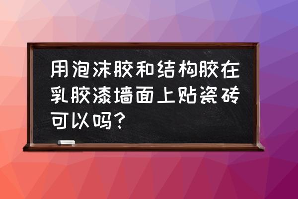 墙面装修贴瓷砖好还是涂料好 用泡沫胶和结构胶在乳胶漆墙面上贴瓷砖可以吗？