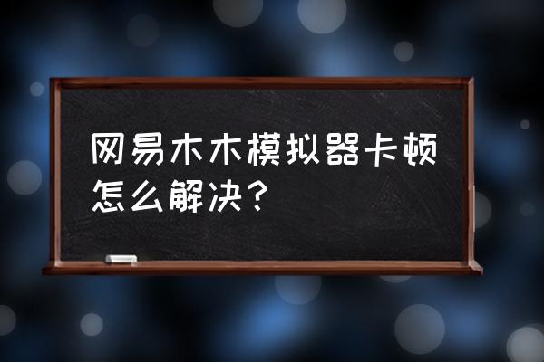 网易云电脑倍速在哪里调 网易木木模拟器卡顿怎么解决？