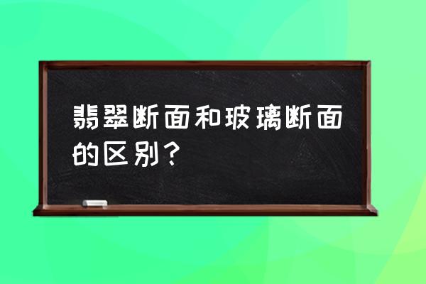 翡翠戒指和玻璃戒指区别 翡翠断面和玻璃断面的区别？