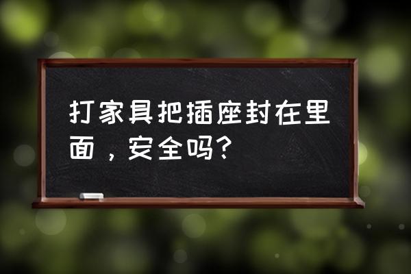 家具安全问题和解决方法 打家具把插座封在里面，安全吗？