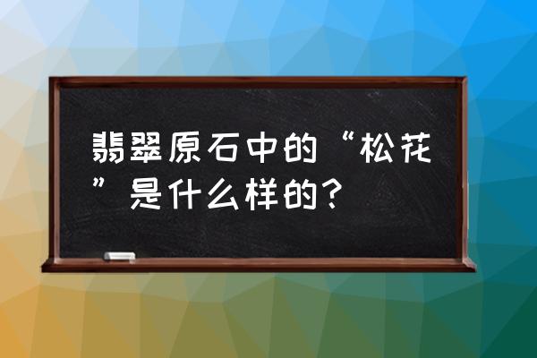 翡翠松花怎么鉴定 翡翠原石中的“松花”是什么样的？