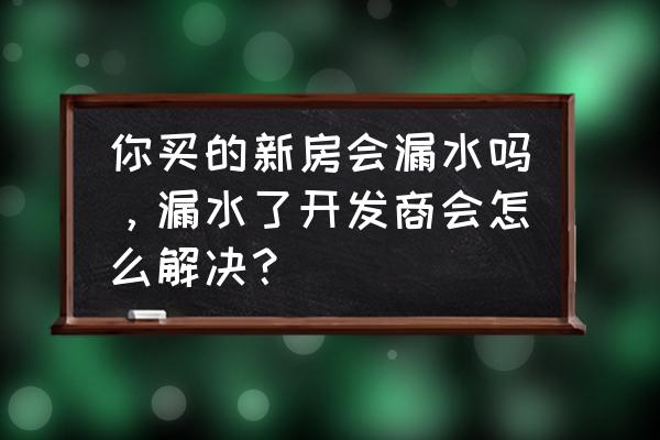 房屋漏水解决办法 你买的新房会漏水吗，漏水了开发商会怎么解决？