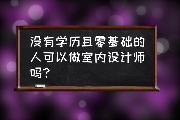 学室内设计快速入门 没有学历且零基础的人可以做室内设计师吗？