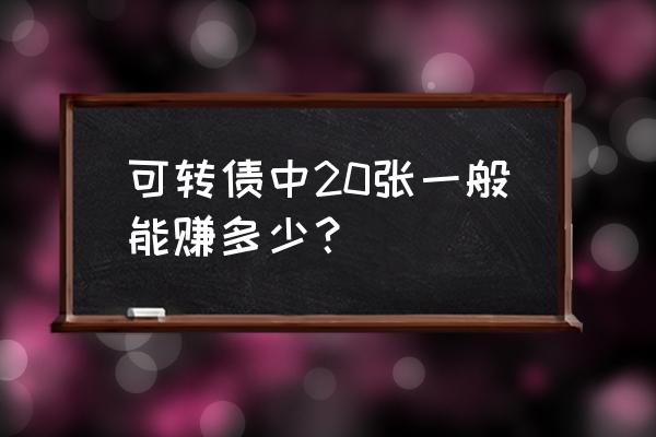 发债中签后1000元能涨多少 可转债中20张一般能赚多少？