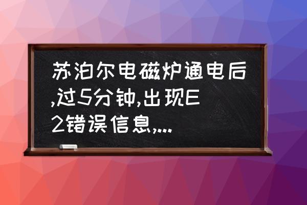 苏泊尔电磁炉滴滴响怎么回事 苏泊尔电磁炉通电后,过5分钟,出现E2错误信息,具体该怎么处理？