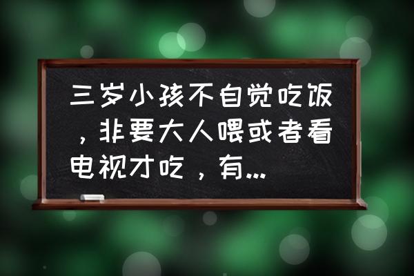 怎样教育2-3岁的幼儿 三岁小孩不自觉吃饭，非要大人喂或者看电视才吃，有什么办法？