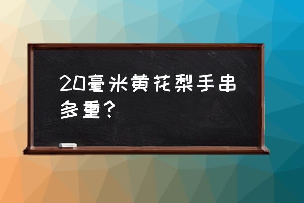 12年20公分的黄花梨价值多少钱 20毫米黄花梨手串多重？