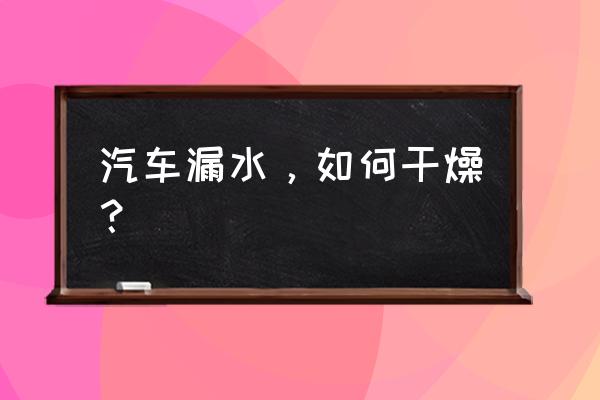 浴室潮湿如何快速干燥 汽车漏水，如何干燥？