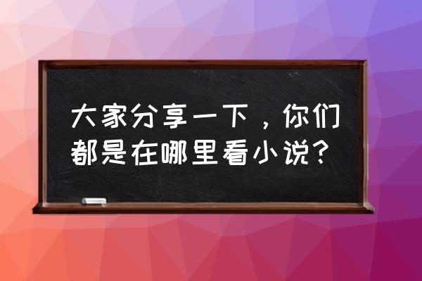 嘎吱小说下载手机版 大家分享一下，你们都是在哪里看小说？