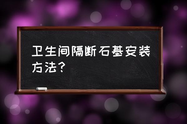 防水公共卫生间隔断定制 卫生间隔断石基安装方法？