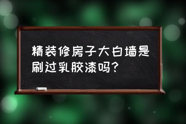 精装修墙面施工流程 精装修房子大白墙是刷过乳胶漆吗？