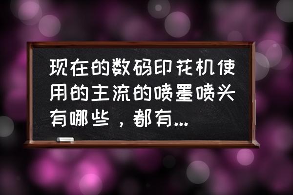 陶瓷喷墨印花机工作原理教学过程 现在的数码印花机使用的主流的喷墨喷头有哪些，都有什么优缺点？