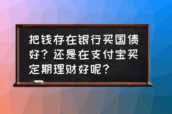 每月固定理财的方法 把钱存在银行买国债好？还是在支付宝买定期理财好呢？