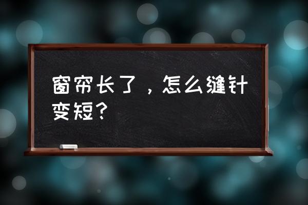 自己动手做简易窗帘杆 窗帘长了，怎么缝针变短？