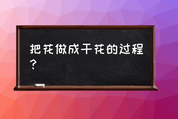 自然风干干花的制作方法 把花做成干花的过程？