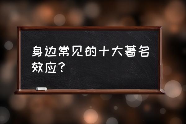 身边常见的十大效应 身边常见的十大著名效应？